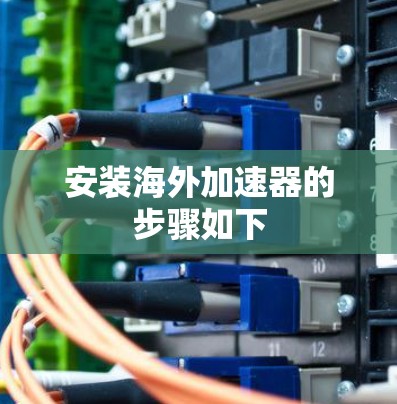 安装海外加速器的步骤如下 安装海外加速器的步骤如下