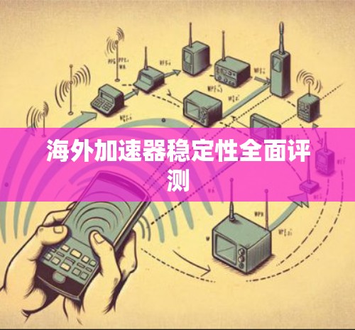 海外加速器稳定性全面评测 海外加速器稳定性全面评测