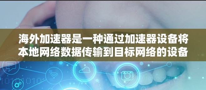 海外加速器是一种通过加速器设备将本地网络数据传输到目标网络的设备,广泛应用于旅行、断网快速连接等领域。以下是关于海外加速器体验的详细分析 海外加速器是一种通过加速器设备将本地网络数据传输到目标网络的设备,广泛应用于旅行、断网快速连接等领域。以下是关于海外加速器体验的详细分析