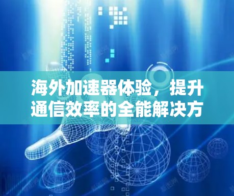 海外加速器体验,提升通信效率的全能解决方案 海外加速器体验,提升通信效率的全能解决方案