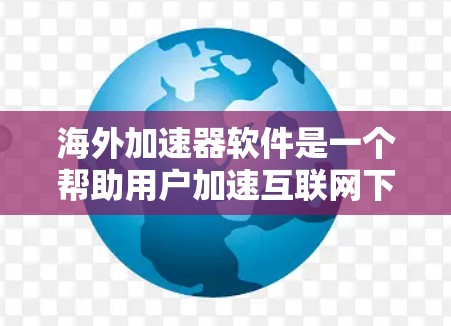 海外加速器软件是一个帮助用户加速互联网下载速度的工具,这些工具通常基于第三方服务器或本地存储来提供加速服务。以下是根据功能分类的海外加速器软件排行,供您参考 海外加速器软件是一个帮助用户加速互联网下载速度的工具,这些工具通常基于第三方服务器或本地存储来提供加速服务。以下是根据功能分类的海外加速器软件排行,供您参考