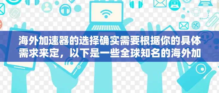 海外加速器的选择确实需要根据你的具体需求来定，以下是一些全球知名的海外加速器推荐，供你参考