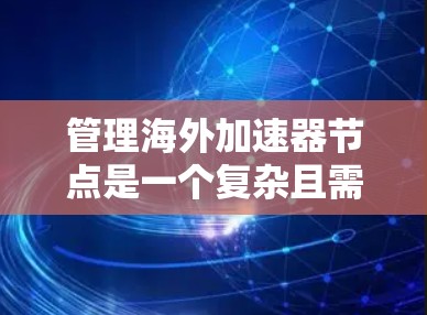 管理海外加速器节点是一个复杂且需要谨慎处理的过程,以确保网络的安全性和有效性。以下是逐步的管理流程,适用于多个节点的管理 管理海外加速器节点是一个复杂且需要谨慎处理的过程,以确保网络的安全性和有效性。以下是逐步的管理流程,适用于多个节点的管理