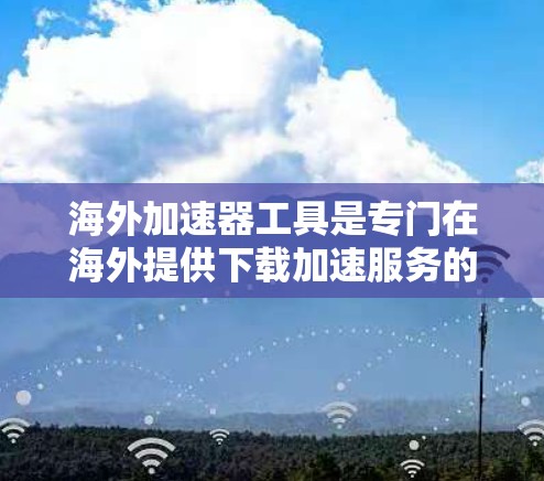 海外加速器工具是专门在海外提供下载加速服务的工具,这些工具通常适用于网络资源、视频资源、应用下载等。以下是推荐的海外加速器工具列表,供参考 海外加速器工具是专门在海外提供下载加速服务的工具,这些工具通常适用于网络资源、视频资源、应用下载等。以下是推荐的海外加速器工具列表,供参考