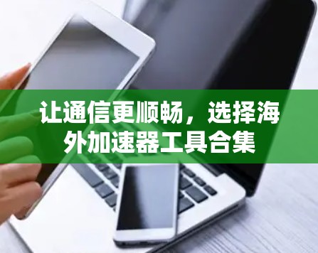 让通信更顺畅，选择海外加速器工具合集