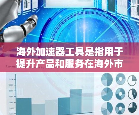 海外加速器工具是指用于提升产品和服务在海外市场的推广和推广工具。这些工具可以帮助您在海外市场获取更多的关注和机会。以下是一些常见的海外加速器工具 海外加速器工具是指用于提升产品和服务在海外市场的推广和推广工具。这些工具可以帮助您在海外市场获取更多的关注和机会。以下是一些常见的海外加速器工具