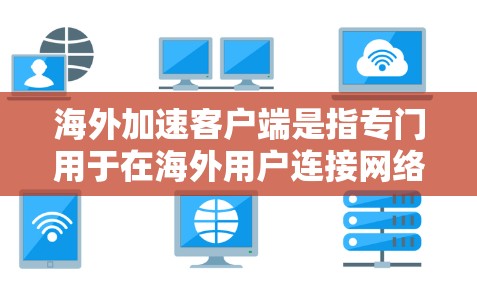 海外加速客户端是指专门用于在海外用户连接网络时提升网络速度的软件或应用程序。这些客户端通常提供多种加速选项,包括选择使用哪种网络、设置高速度、查看连接状态等。以下是详细介绍 海外加速客户端是指专门用于在海外用户连接网络时提升网络速度的软件或应用程序。这些客户端通常提供多种加速选项,包括选择使用哪种网络、设置高速度、查看连接状态等。以下是详细介绍