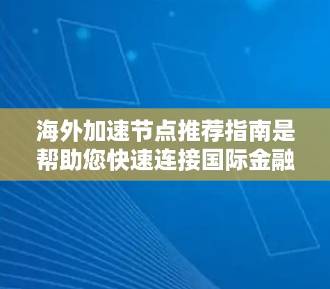 海外加速节点推荐指南是帮助您快速连接国际金融市场的工具,适用于商务人士、投资者、学者等。以下是一些主要的推荐节点,涵盖了价格、声誉、可靠性等方面 海外加速节点推荐指南是帮助您快速连接国际金融市场的工具,适用于商务人士、投资者、学者等。以下是一些主要的推荐节点,涵盖了价格、声誉、可靠性等方面