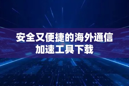 安全又便捷的海外通信加速工具下载