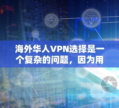 海外华人VPN选择是一个复杂的问题，因为用户的需求可能因个人情况而异。以下是一些常见的选择和建议