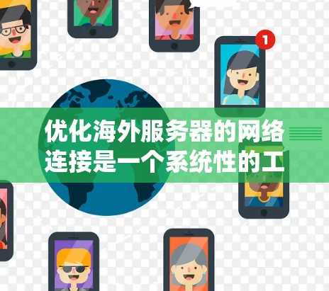 优化海外服务器的网络连接是一个系统性的工程,需要综合考虑多个方面。以下是逐步优化的建议 优化海外服务器的网络连接是一个系统性的工程,需要综合考虑多个方面。以下是逐步优化的建议
