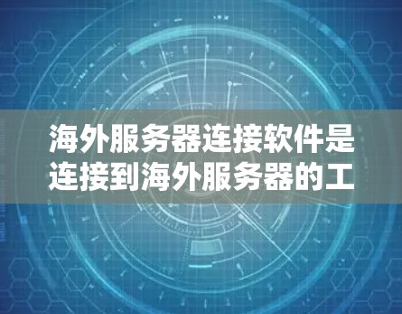 海外服务器连接软件是连接到海外服务器的工具和平台，帮助用户高效地进行服务器间的连接和管理。以下是一些关键步骤和建议，帮助您更好地理解和使用海外服务器连接软件