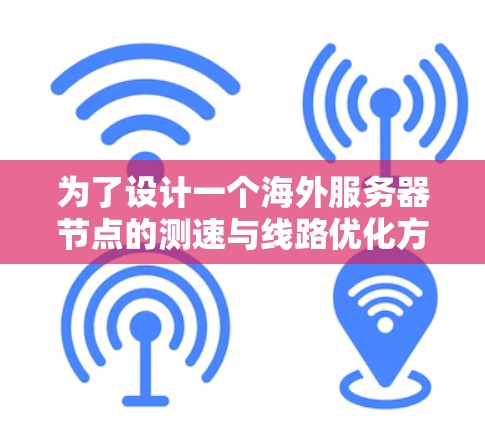 为了设计一个海外服务器节点的测速与线路优化方案,可以从以下几个关键方面进行规划和实施。以下是详细的步骤指南 为了设计一个海外服务器节点的测速与线路优化方案,可以从以下几个关键方面进行规划和实施。以下是详细的步骤指南