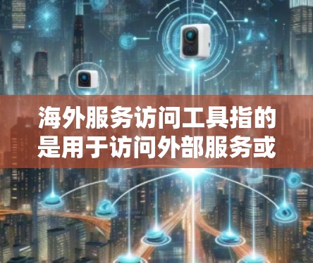 海外服务访问工具指的是用于访问外部服务或资源的工具。这些工具通常用于商务、研究、开发、教育等领域。以下是一些常见的海外服务访问工具 海外服务访问工具指的是用于访问外部服务或资源的工具。这些工具通常用于商务、研究、开发、教育等领域。以下是一些常见的海外服务访问工具