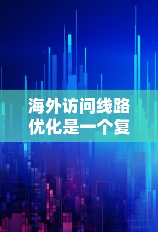 海外访问线路优化是一个复杂的过程,需要结合技术、策略和实际需求来优化。以下是一些常见优化方面的建议 海外访问线路优化是一个复杂的过程,需要结合技术、策略和实际需求来优化。以下是一些常见优化方面的建议