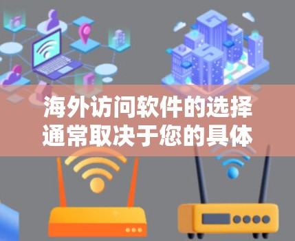 海外访问软件的选择通常取决于您的具体需求、预算以及对软件的期望。以下是一些常见的海外访问软件推荐,基于不同的需求和应用场景 海外访问软件的选择通常取决于您的具体需求、预算以及对软件的期望。以下是一些常见的海外访问软件推荐,基于不同的需求和应用场景