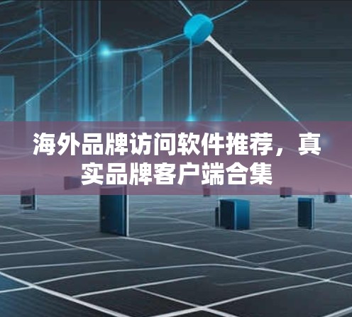 海外品牌访问软件推荐，真实品牌客户端合集