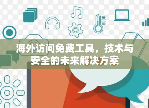 海外访问免费工具,技术与安全的未来解决方案 海外访问免费工具,技术与安全的未来解决方案