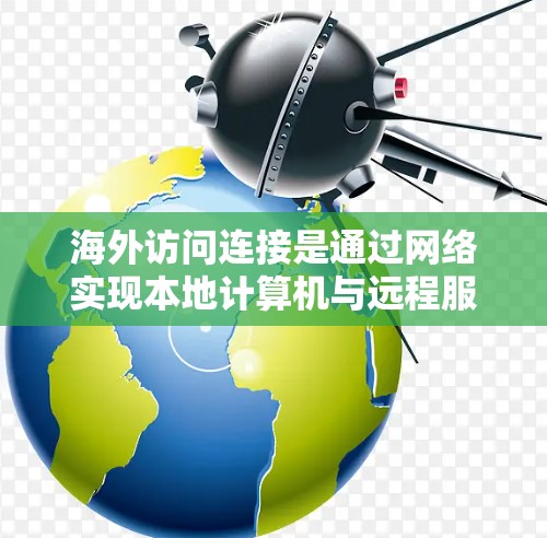 海外访问连接是通过网络实现本地计算机与远程服务器或其他设备之间的通信方式,广泛应用于远程办公和网络部署。以下是对海外访问连接的详细分析和方法 海外访问连接是通过网络实现本地计算机与远程服务器或其他设备之间的通信方式,广泛应用于远程办公和网络部署。以下是对海外访问连接的详细分析和方法