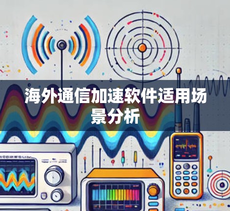 海外通信加速软件适用场景分析