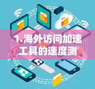 1.海外访问加速工具的速度测试报告 1.海外访问加速工具的速度测试报告