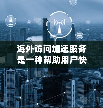 海外访问加速服务是一种帮助用户快速访问外国网站的技术,旨在提高用户体验和减少访问延迟。以下是对该服务的详细介绍 海外访问加速服务是一种帮助用户快速访问外国网站的技术,旨在提高用户体验和减少访问延迟。以下是对该服务的详细介绍