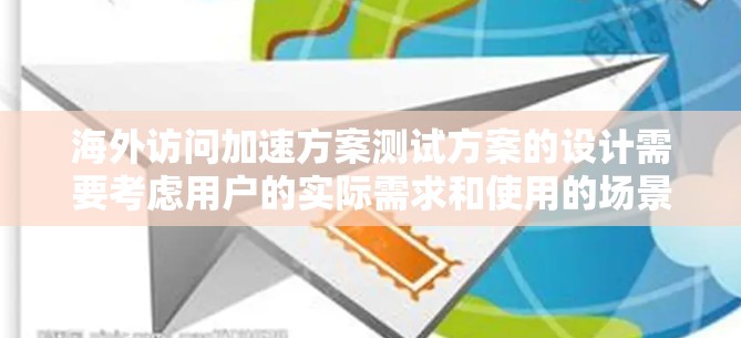 海外访问加速方案测试方案的设计需要考虑用户的实际需求和使用的场景。以下是一个可能的测试方案，涵盖用户可能关心的功能和功能模块