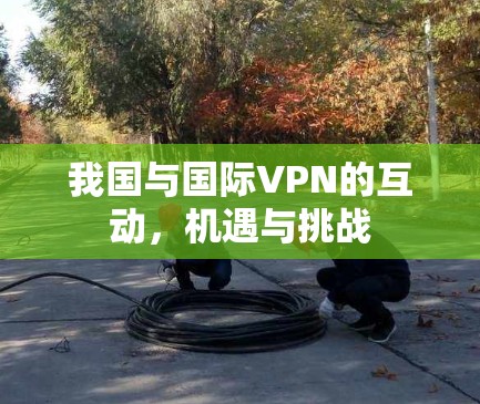 我国与国际VPN的互动，机遇与挑战