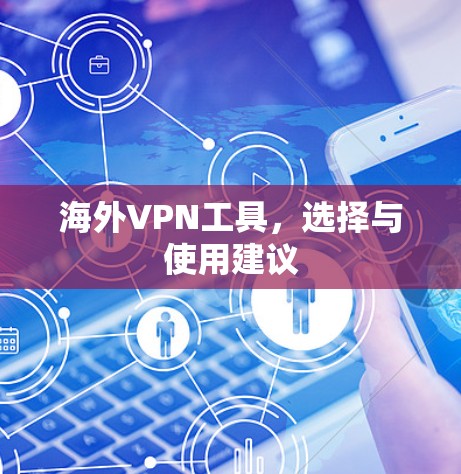 海外VPN工具,选择与使用建议 海外VPN工具,选择与使用建议