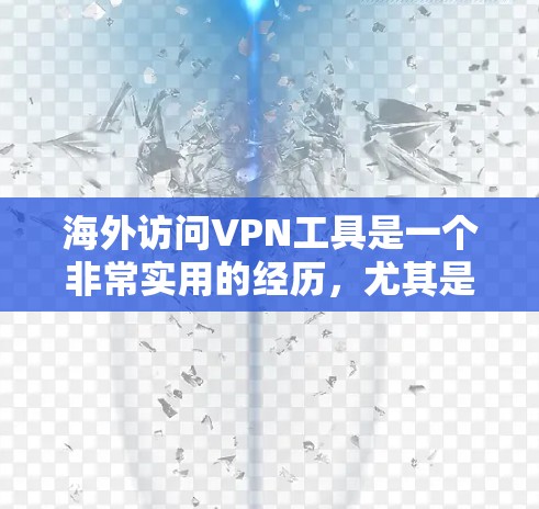 海外访问VPN工具是一个非常实用的经历,尤其是对于有国际旅行或需要访问国际互联网的人来说。以下是一些国际品牌推荐的综合测试和使用建议 海外访问VPN工具是一个非常实用的经历,尤其是对于有国际旅行或需要访问国际互联网的人来说。以下是一些国际品牌推荐的综合测试和使用建议