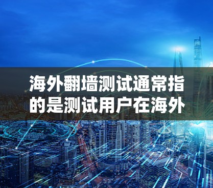 海外翻墙测试通常指的是测试用户在海外访问国际网络或网站的安全性。以下是一些常见的方法和步骤，帮助用户进行安全测试