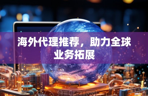 海外代理推荐，助力全球业务拓展