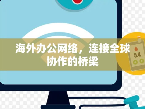 海外办公网络,连接全球协作的桥梁 海外办公网络,连接全球协作的桥梁