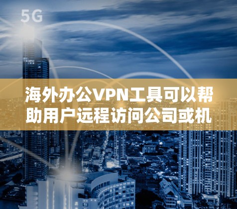 海外办公VPN工具可以帮助用户远程访问公司或机构的网络，特别是在跨国或需要加密通信的环境中。以下是一些常用的海外办公VPN工具及其特点