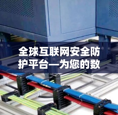 全球互联网安全防护平台—为您的数据保驾护航 全球互联网安全防护平台—为您的数据保驾护航