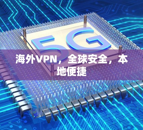 海外VPN,全球安全,本地便捷 海外VPN,全球安全,本地便捷