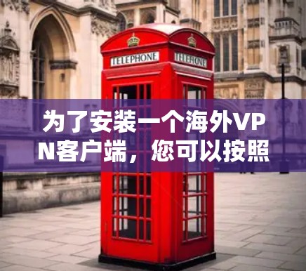 为了安装一个海外VPN客户端,您可以按照以下步骤进行 为了安装一个海外VPN客户端,您可以按照以下步骤进行