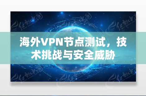 海外VPN节点测试,技术挑战与安全威胁 海外VPN节点测试,技术挑战与安全威胁