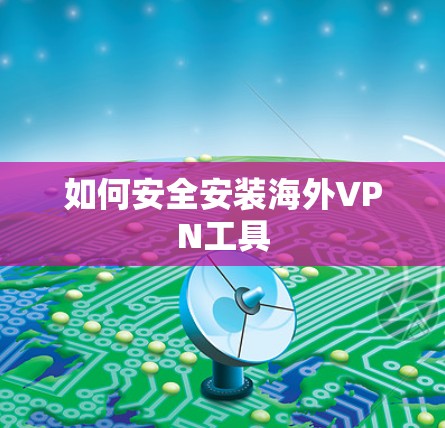 如何安全安装海外VPN工具 如何安全安装海外VPN工具