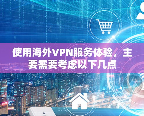 使用海外VPN服务体验,主要需要考虑以下几点 使用海外VPN服务体验,主要需要考虑以下几点