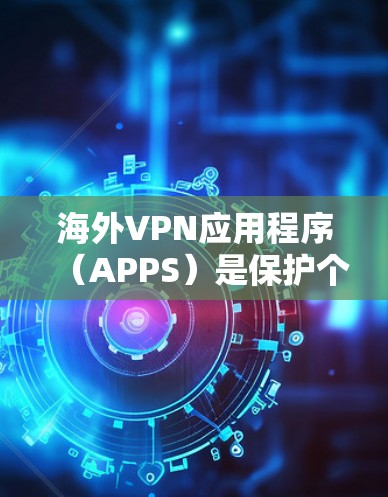 海外VPN应用程序(APPS)是保护个人隐私和安全的重要工具,广泛应用于全球用户。以下是一些知名的海外VPN应用和平台,供您参考 海外VPN应用程序(APPS)是保护个人隐私和安全的重要工具,广泛应用于全球用户。以下是一些知名的海外VPN应用和平台,供您参考