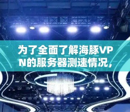 为了全面了解海豚VPN的服务器测速情况,以下是一个结构化的总结,帮助你更好地评估网络性能和安全配置 为了全面了解海豚VPN的服务器测速情况,以下是一个结构化的总结,帮助你更好地评估网络性能和安全配置