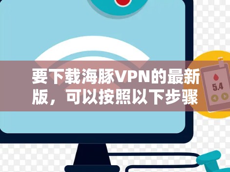 要下载海豚VPN的最新版,可以按照以下步骤进行操作 要下载海豚VPN的最新版,可以按照以下步骤进行操作