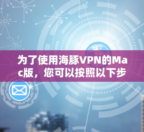 为了使用海豚VPN的Mac版，您可以按照以下步骤进行