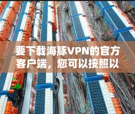 要下载海豚VPN的官方客户端,您可以按照以下步骤进行 要下载海豚VPN的官方客户端,您可以按照以下步骤进行