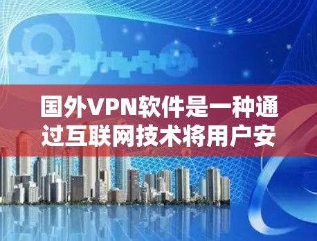 国外VPN软件是一种通过互联网技术将用户安全地连接到目标服务器,同时保护用户隐私和安全的软件。以下是一些常见的国外VPN软件及其使用方法 国外VPN软件是一种通过互联网技术将用户安全地连接到目标服务器,同时保护用户隐私和安全的软件。以下是一些常见的国外VPN软件及其使用方法