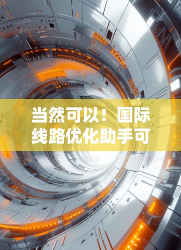 当然可以!国际线路优化助手可以帮助您规划和优化国际运输路线,减少成本,提高效率。以下是一个优化后的国际线路优化助手设计,您可以根据需要进行调整和扩展 当然可以!国际线路优化助手可以帮助您规划和优化国际运输路线,减少成本,提高效率。以下是一个优化后的国际线路优化助手设计,您可以根据需要进行调整和扩展
