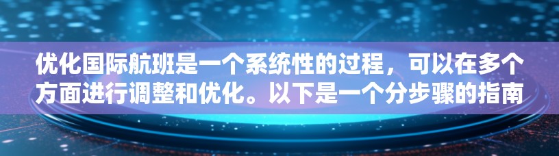 优化国际航班是一个系统性的过程,可以在多个方面进行调整和优化。以下是一个分步骤的指南,帮助您系统地优化国际航班 优化国际航班是一个系统性的过程,可以在多个方面进行调整和优化。以下是一个分步骤的指南,帮助您系统地优化国际航班