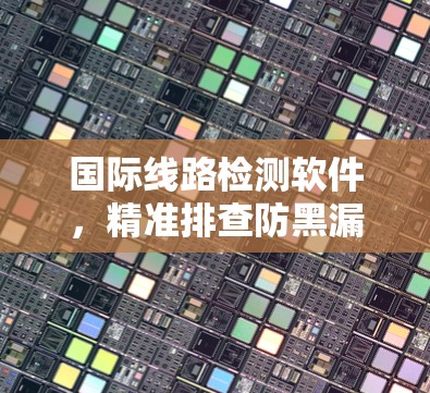 国际线路检测软件,精准排查防黑漏洞 国际线路检测软件,精准排查防黑漏洞