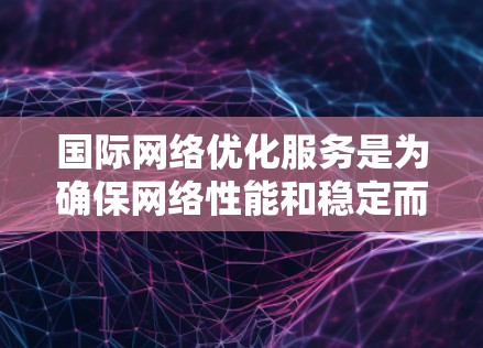 国际网络优化服务是为确保网络性能和稳定而进行的网络管理技术,旨在适应不同国家或地区的网络架构,优化接口配置以减少延迟和减少连接错误。以下是对该主题的详细总结 国际网络优化服务是为确保网络性能和稳定而进行的网络管理技术,旨在适应不同国家或地区的网络架构,优化接口配置以减少延迟和减少连接错误。以下是对该主题的详细总结